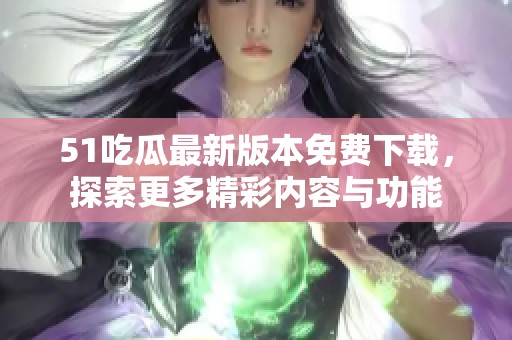 51吃瓜最新版本免费下载，探索更多精彩内容与功能