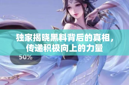独家揭晓黑料背后的真相，传递积极向上的力量