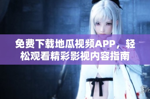 免费下载地瓜视频APP，轻松观看精彩影视内容指南