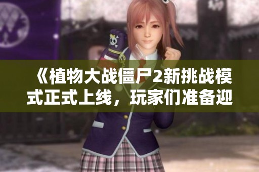 《植物大战僵尸2新挑战模式正式上线，玩家们准备迎接新战斗》