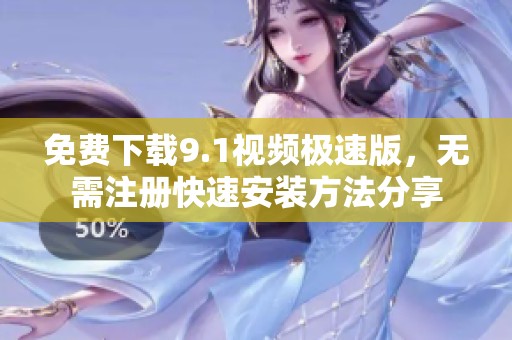 免费下载9.1视频极速版，无需注册快速安装方法分享