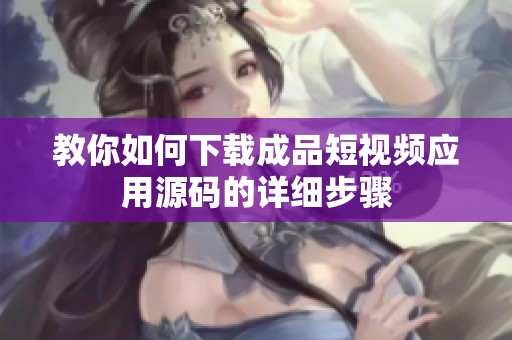 教你如何下载成品短视频应用源码的详细步骤