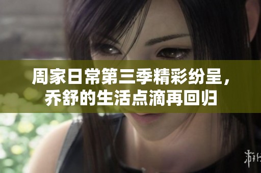 周家日常第三季精彩纷呈，乔舒的生活点滴再回归