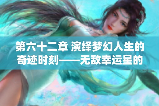 第六十二章 演绎梦幻人生的奇迹时刻——无敌幸运星的精彩表演