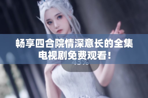 畅享四合院情深意长的全集电视剧免费观看！