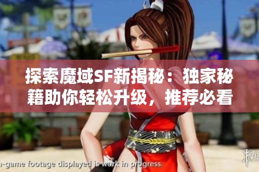 探索魔域SF新揭秘：独家秘籍助你轻松升级，推荐必看！