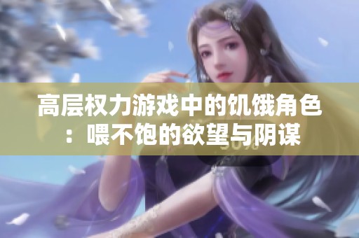 高层权力游戏中的饥饿角色：喂不饱的欲望与阴谋