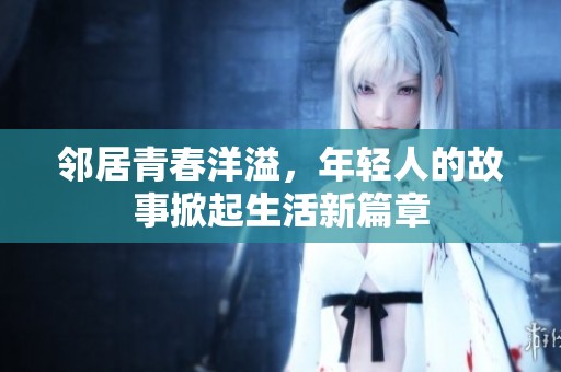 邻居青春洋溢，年轻人的故事掀起生活新篇章