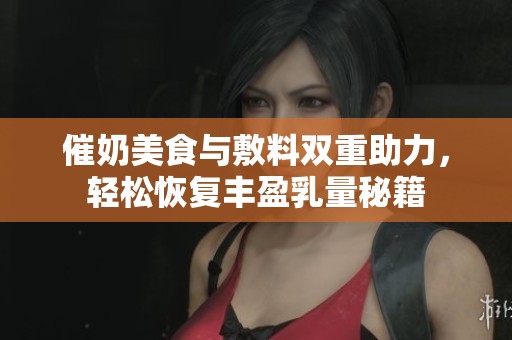 催奶美食与敷料双重助力，轻松恢复丰盈乳量秘籍