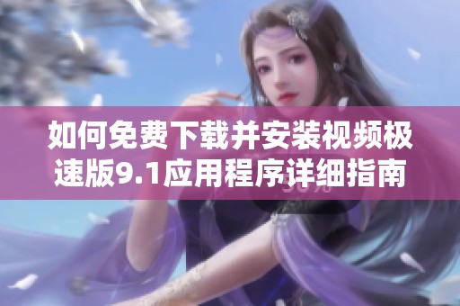 如何免费下载并安装视频极速版9.1应用程序详细指南