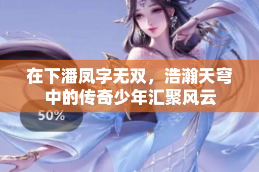 在下潘凤字无双，浩瀚天穹中的传奇少年汇聚风云