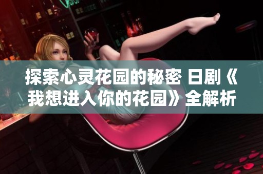 探索心灵花园的秘密 日剧《我想进入你的花园》全解析