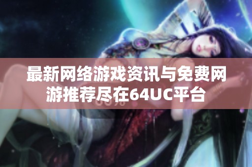 最新网络游戏资讯与免费网游推荐尽在64UC平台