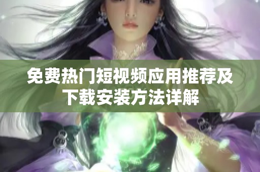 免费热门短视频应用推荐及下载安装方法详解