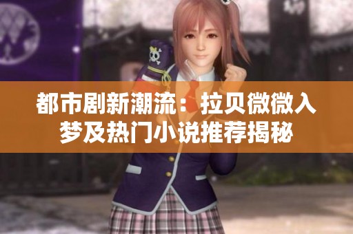都市剧新潮流：拉贝微微入梦及热门小说推荐揭秘