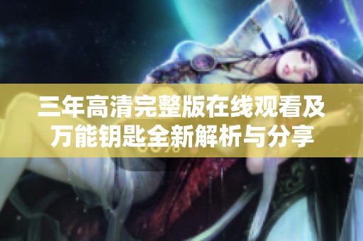 三年高清完整版在线观看及万能钥匙全新解析与分享