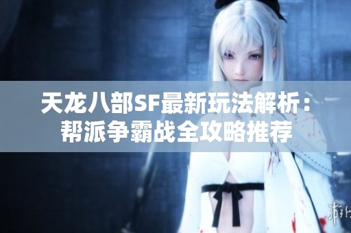 天龙八部SF最新玩法解析：帮派争霸战全攻略推荐