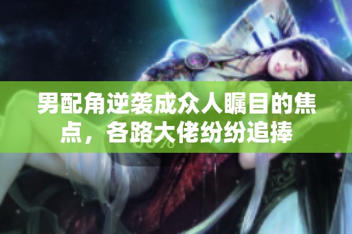 男配角逆袭成众人瞩目的焦点，各路大佬纷纷追捧