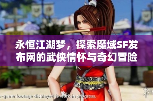 永恒江湖梦，探索魔域SF发布网的武侠情怀与奇幻冒险