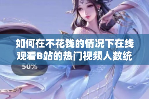 如何在不花钱的情况下在线观看B站的热门视频人数统计技巧