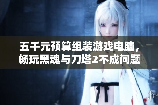 五千元预算组装游戏电脑，畅玩黑魂与刀塔2不成问题