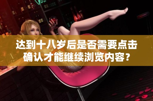 达到十八岁后是否需要点击确认才能继续浏览内容？
