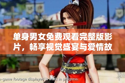 单身男女免费观看完整版影片，畅享视觉盛宴与爱情故事