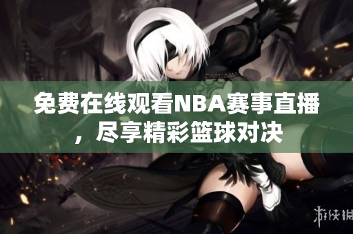 免费在线观看NBA赛事直播，尽享精彩篮球对决