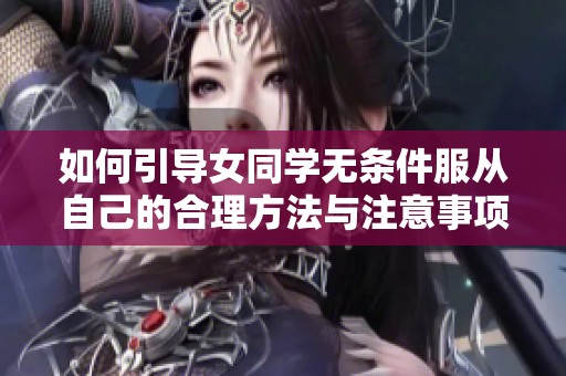 如何引导女同学无条件服从自己的合理方法与注意事项
