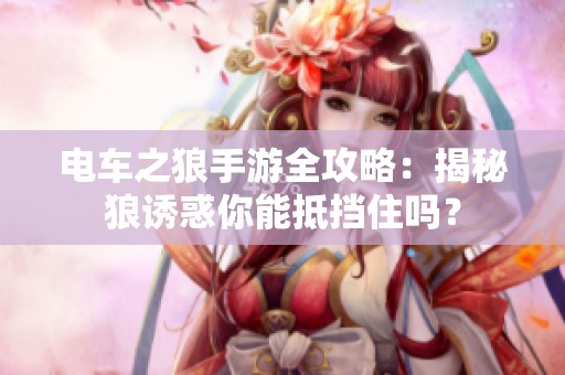 电车之狼手游全攻略：揭秘狼诱惑你能抵挡住吗？