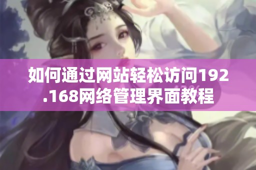 如何通过网站轻松访问192.168网络管理界面教程