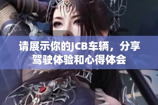 请展示你的JCB车辆，分享驾驶体验和心得体会
