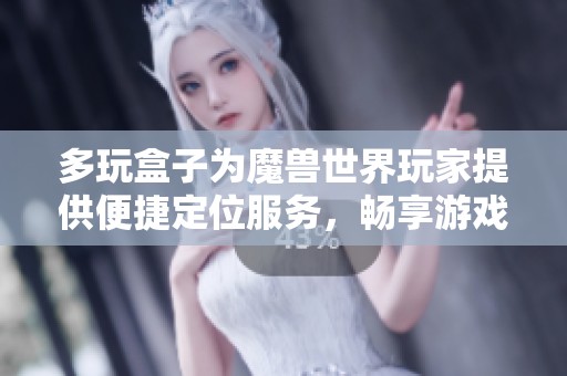多玩盒子为魔兽世界玩家提供便捷定位服务，畅享游戏乐趣
