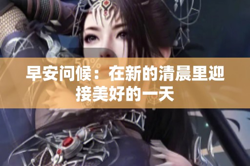 早安问候：在新的清晨里迎接美好的一天