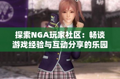探索NGA玩家社区：畅谈游戏经验与互动分享的乐园