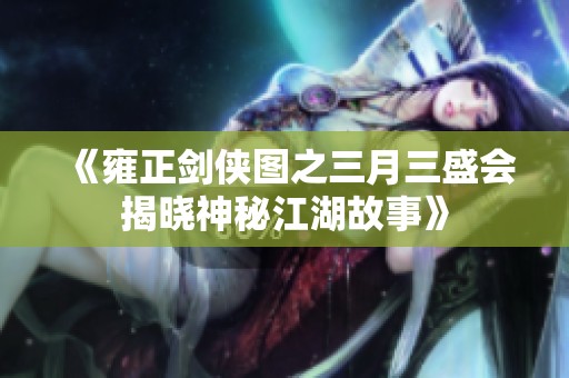 《雍正剑侠图之三月三盛会揭晓神秘江湖故事》