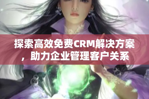 探索高效免费CRM解决方案，助力企业管理客户关系