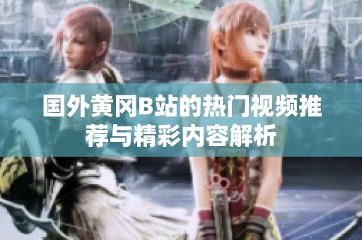 国外黄冈B站的热门视频推荐与精彩内容解析