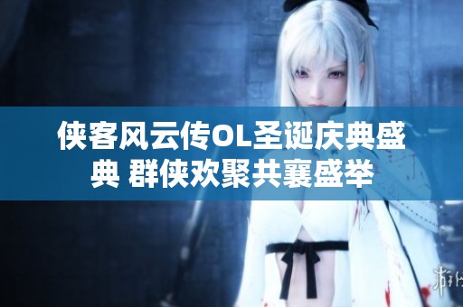 侠客风云传OL圣诞庆典盛典 群侠欢聚共襄盛举