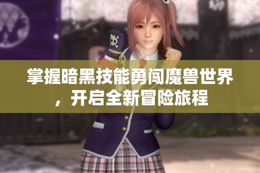 掌握暗黑技能勇闯魔兽世界，开启全新冒险旅程