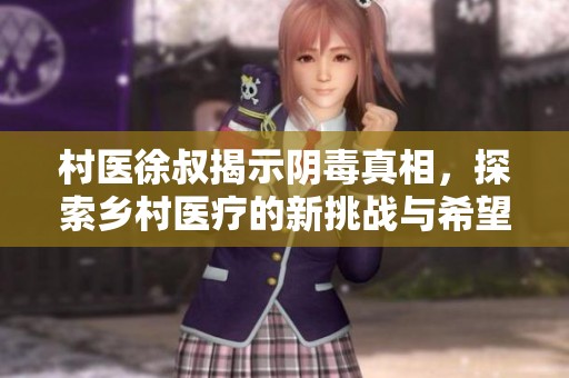 村医徐叔揭示阴毒真相，探索乡村医疗的新挑战与希望