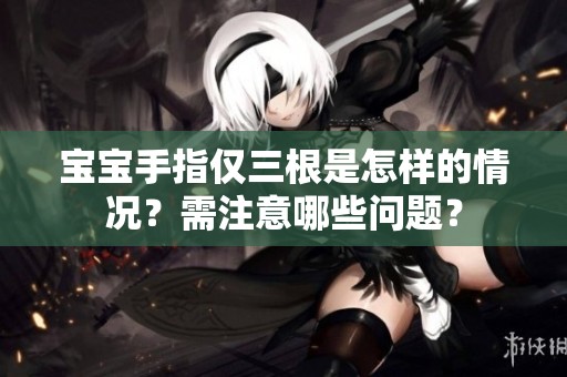 宝宝手指仅三根是怎样的情况？需注意哪些问题？