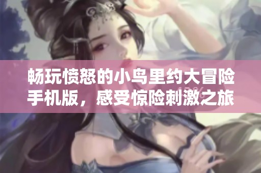 畅玩愤怒的小鸟里约大冒险手机版，感受惊险刺激之旅
