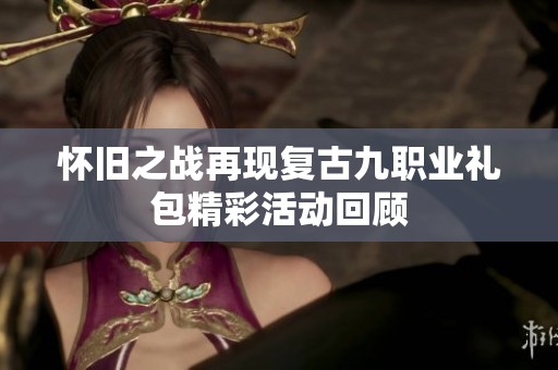 怀旧之战再现复古九职业礼包精彩活动回顾