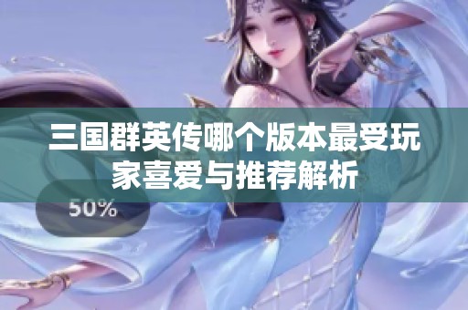 三国群英传哪个版本最受玩家喜爱与推荐解析