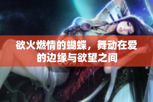 欲火燃情的蝴蝶，舞动在爱的边缘与欲望之间