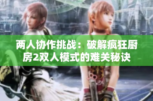两人协作挑战：破解疯狂厨房2双人模式的难关秘诀
