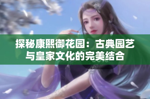 探秘康熙御花园：古典园艺与皇家文化的完美结合