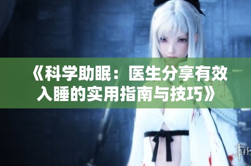 《科学助眠：医生分享有效入睡的实用指南与技巧》
