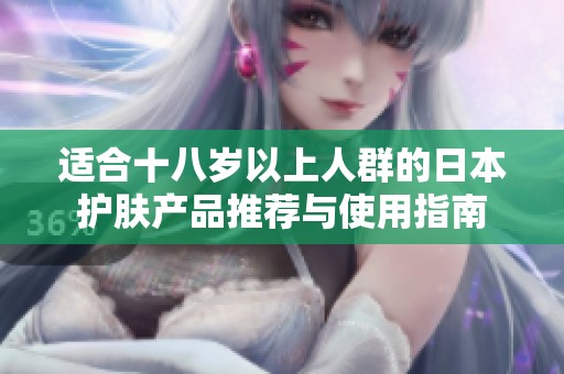 适合十八岁以上人群的日本护肤产品推荐与使用指南